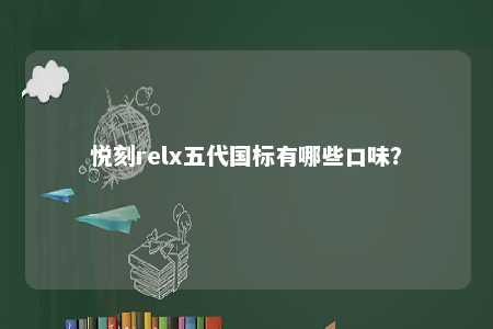 悦刻relx五代国标有哪些口味？ 